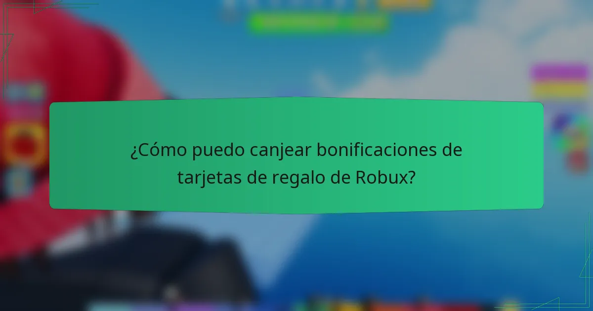 ¿Cómo puedo canjear bonificaciones de tarjetas de regalo de Robux?