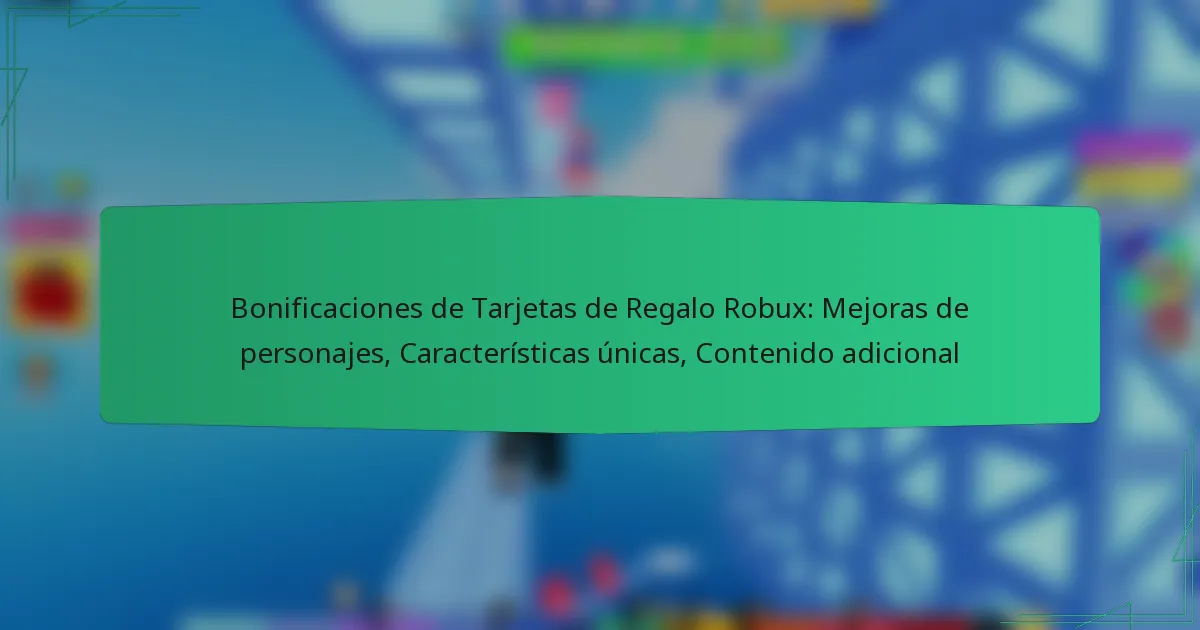 Bonificaciones de Tarjetas de Regalo Robux: Mejoras de personajes, Características únicas, Contenido adicional