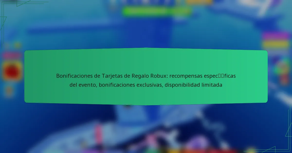 Bonificaciones de Tarjetas de Regalo Robux: recompensas específicas del evento, bonificaciones exclusivas, disponibilidad limitada
