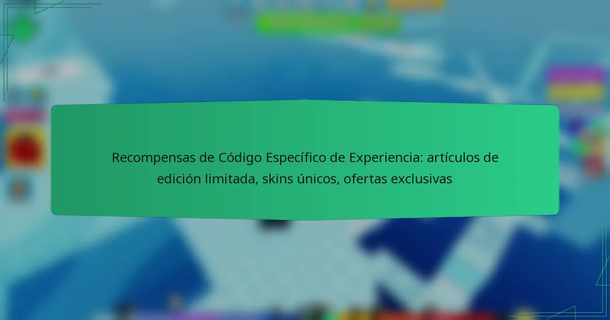 Recompensas de Código Específico de Experiencia: artículos de edición limitada, skins únicos, ofertas exclusivas