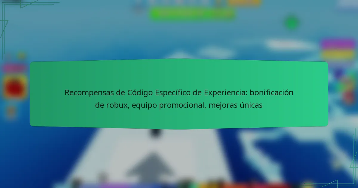 Recompensas de Código Específico de Experiencia: bonificación de robux, equipo promocional, mejoras únicas