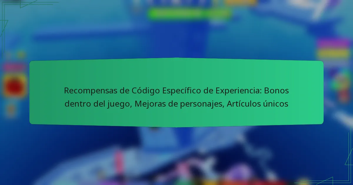 Recompensas de Código Específico de Experiencia: Bonos dentro del juego, Mejoras de personajes, Artículos únicos