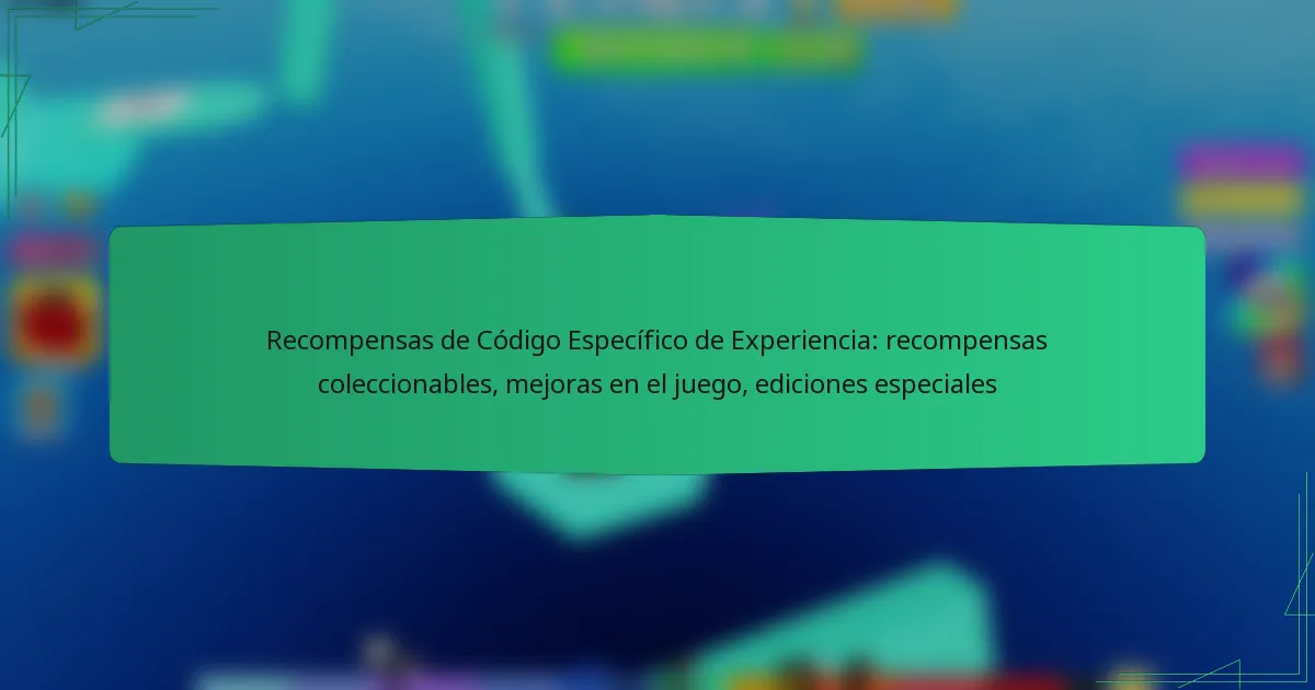 Recompensas de Código Específico de Experiencia: recompensas coleccionables, mejoras en el juego, ediciones especiales