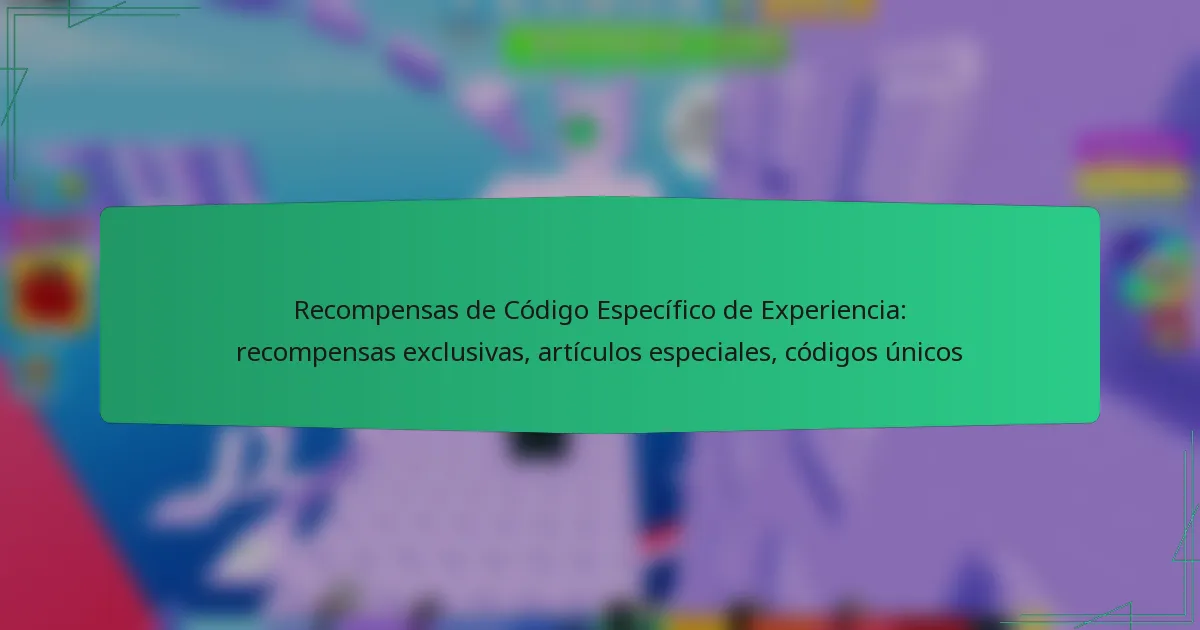 Recompensas de Código Específico de Experiencia: recompensas exclusivas, artículos especiales, códigos únicos