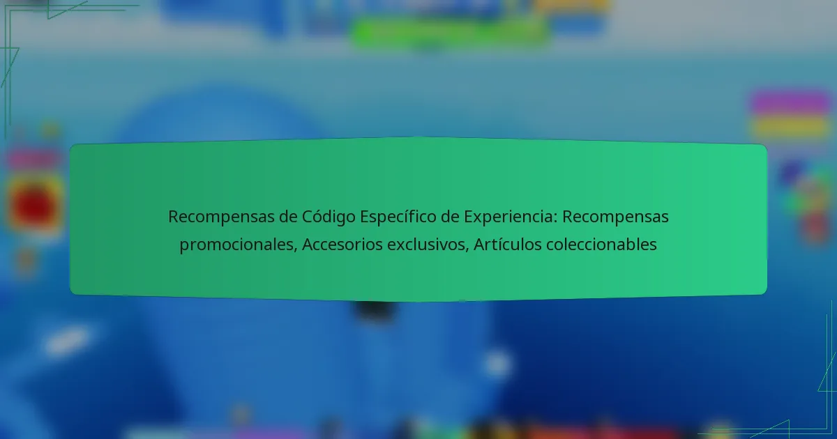 Recompensas de Código Específico de Experiencia: Recompensas promocionales, Accesorios exclusivos, Artículos coleccionables