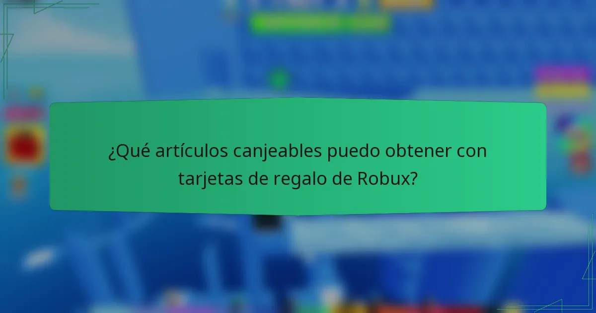 ¿Qué artículos canjeables puedo obtener con tarjetas de regalo de Robux?