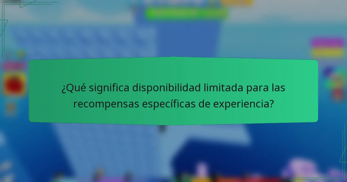 ¿Qué significa disponibilidad limitada para las recompensas específicas de experiencia?