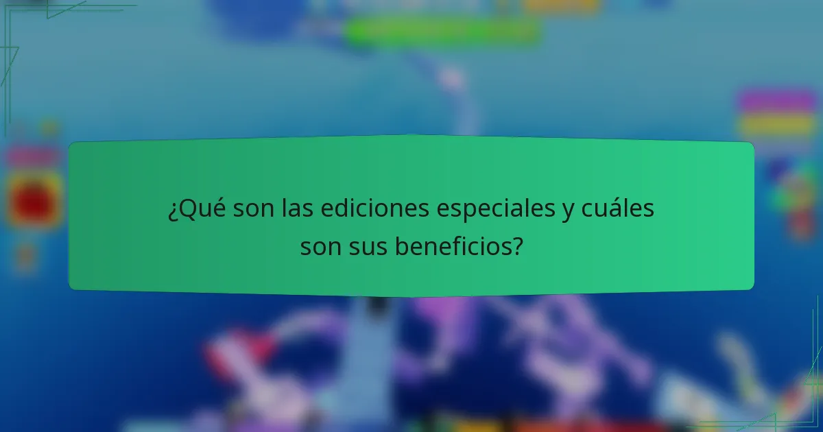 ¿Qué son las ediciones especiales y cuáles son sus beneficios?